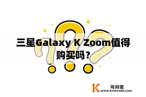 三星Galaxy K Zoom值得购买吗？