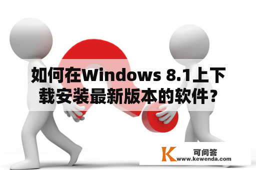 如何在Windows 8.1上下载安装最新版本的软件？