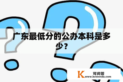 广东最低分的公办本科是多少？