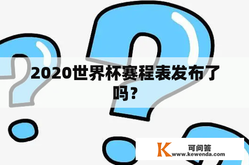 2020世界杯赛程表发布了吗？