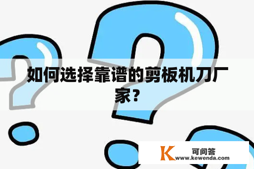 如何选择靠谱的剪板机刀厂家？