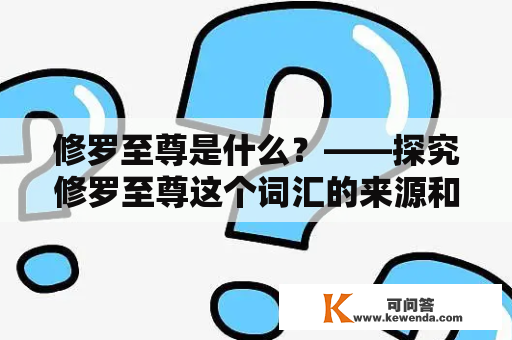 修罗至尊是什么？——探究修罗至尊这个词汇的来源和意义