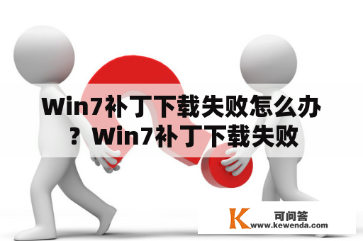 Win7补丁下载失败怎么办？Win7补丁下载失败