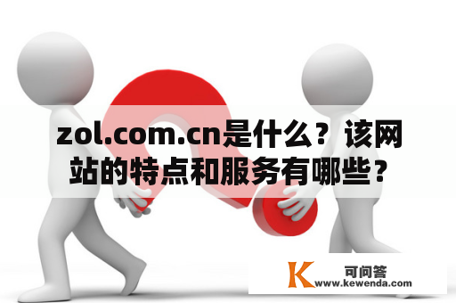 zol.com.cn是什么？该网站的特点和服务有哪些？