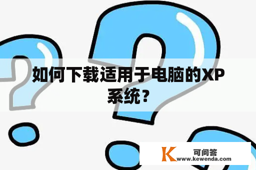 如何下载适用于电脑的XP系统？