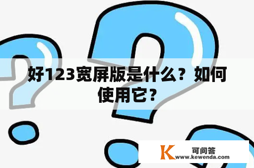 好123宽屏版是什么？如何使用它？