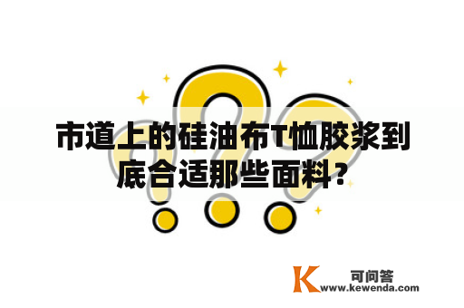 市道上的硅油布T恤胶浆到底合适那些面料？