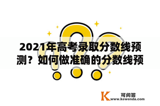 2021年高考录取分数线预测？如何做准确的分数线预测？