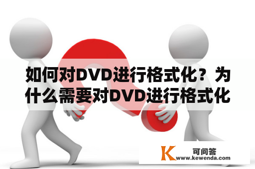 如何对DVD进行格式化？为什么需要对DVD进行格式化？ DVD格式化是将DVD光盘上的数据进行清除和重构的过程。当DVD光盘上存在一些错误或者损坏的数据，或者您需要将DVD光盘上的数据重新组织，那么您就需要对DVD进行格式化。此外，如果您想要重新使用一张DVD光盘，那么格式化也是必不可少的步骤。