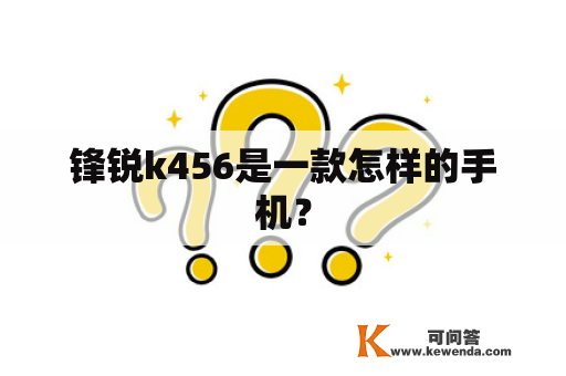 锋锐k456是一款怎样的手机？