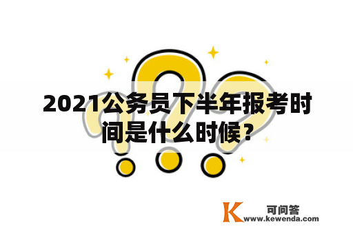 2021公务员下半年报考时间是什么时候？