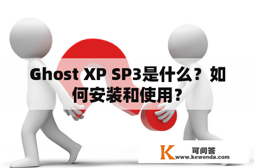 Ghost XP SP3是什么？如何安装和使用？