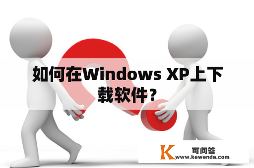 如何在Windows XP上下载软件？