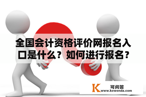 全国会计资格评价网报名入口是什么？如何进行报名？