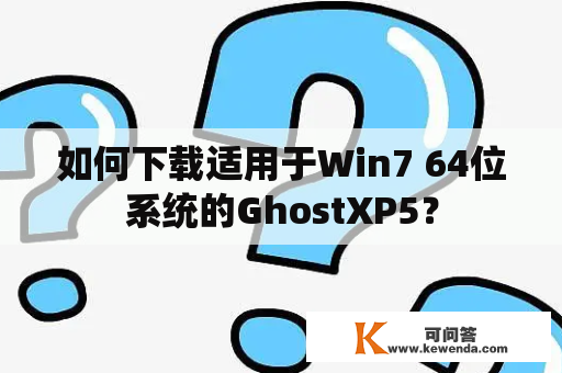 如何下载适用于Win7 64位系统的GhostXP5？