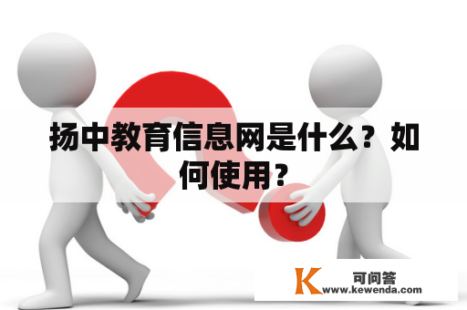 扬中教育信息网是什么？如何使用？