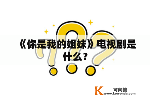 《你是我的姐妹》电视剧是什么？