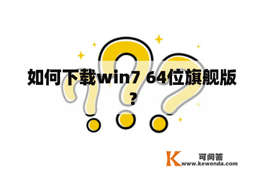 如何下载win7 64位旗舰版？