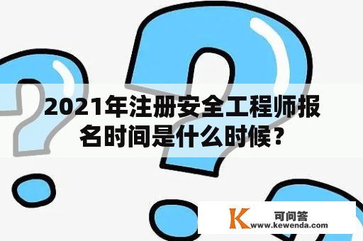 2021年注册安全工程师报名时间是什么时候？