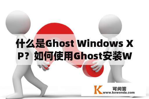 什么是Ghost Windows XP？如何使用Ghost安装Windows XP系统？