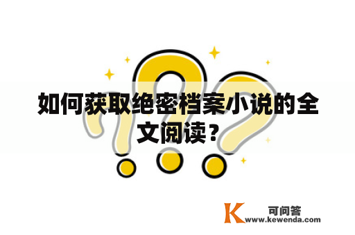 如何获取绝密档案小说的全文阅读？