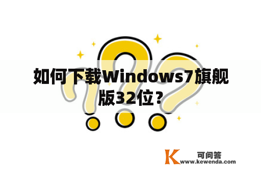 如何下载Windows7旗舰版32位？