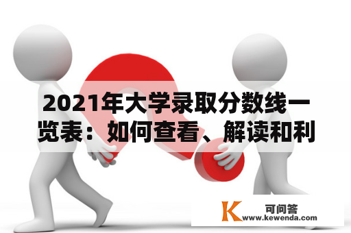 2021年大学录取分数线一览表：如何查看、解读和利用？