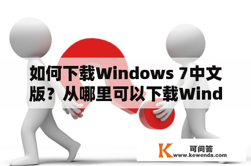 如何下载Windows 7中文版？从哪里可以下载Windows 7中文版？