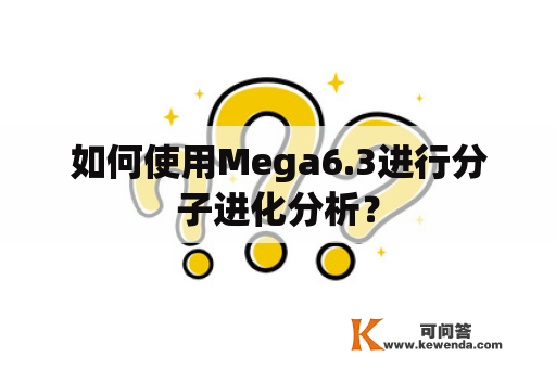 如何使用Mega6.3进行分子进化分析？