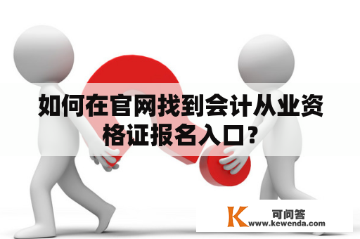 如何在官网找到会计从业资格证报名入口？