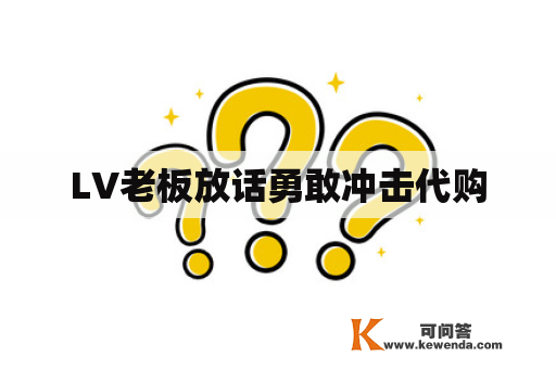 LV老板放话勇敢冲击代购
