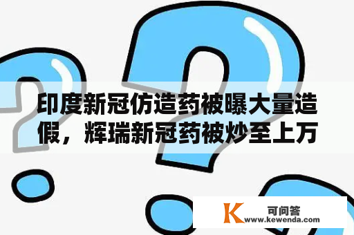 印度新冠仿造药被曝大量造假，辉瑞新冠药被炒至上万元