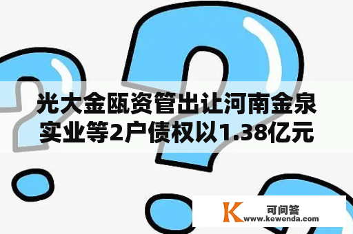 光大金瓯资管出让河南金泉实业等2户债权以1.38亿元拍卖成交
