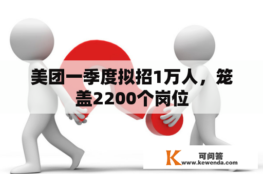 美团一季度拟招1万人，笼盖2200个岗位