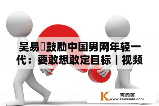 吴易昺鼓励中国男网年轻一代：要敢想敢定目标｜视频