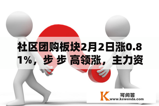 社区团购板块2月2日涨0.81%，步 步 高领涨，主力资金净流进6675.62万元