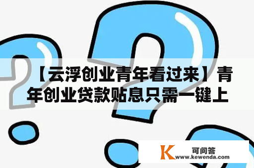 【云浮创业青年看过来】青年创业贷款贴息只需一键上传，即可线上打点