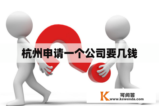 杭州申请一个公司要几钱