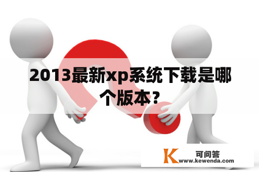 2013最新xp系统下载是哪个版本？