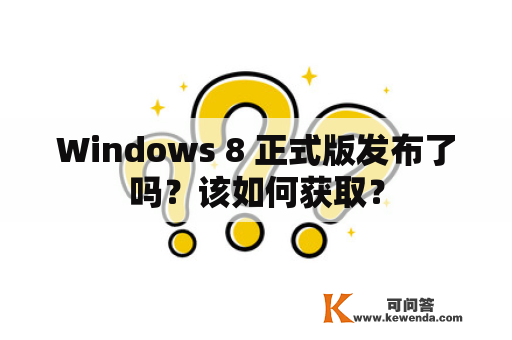 Windows 8 正式版发布了吗？该如何获取？