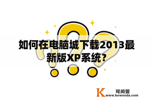 如何在电脑城下载2013最新版XP系统？