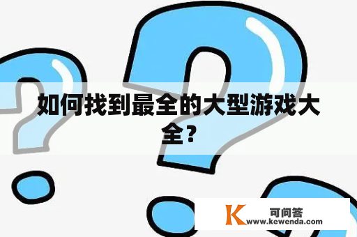 如何找到最全的大型游戏大全？