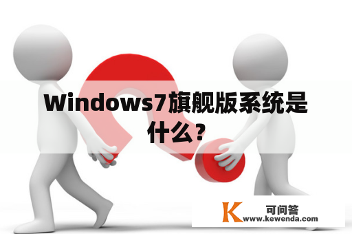 Windows7旗舰版系统是什么？