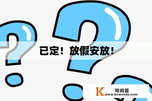 已定！放假安放！