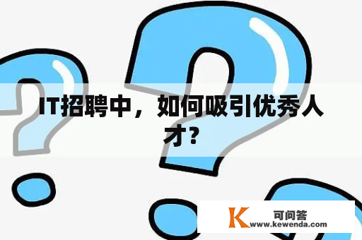 IT招聘中，如何吸引优秀人才？