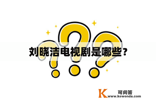 刘晓洁电视剧是哪些？