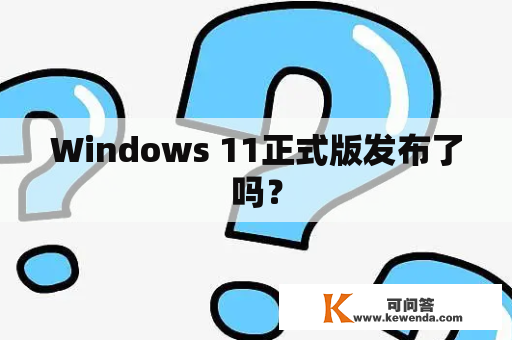 Windows 11正式版发布了吗？