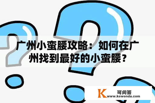 广州小蛮腰攻略：如何在广州找到最好的小蛮腰？