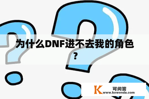 为什么DNF进不去我的角色？