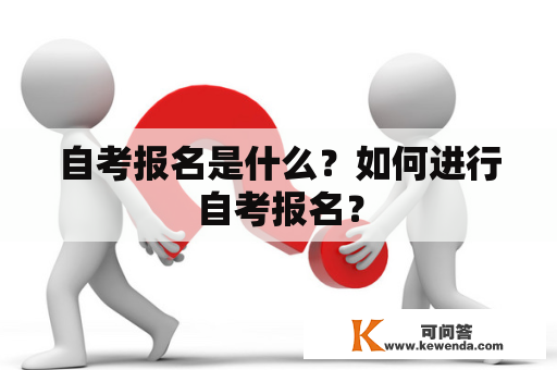 自考报名是什么？如何进行自考报名？